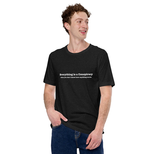 Everything Is a Conspiracy (if you don't know how anything works) Unisex t-shirt